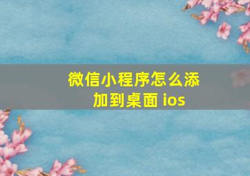 微信小程序怎么添加到桌面 ios